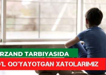 Фарзанд тарбиясида йўл қўяётган хатоларимиз