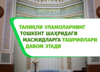 Таниқли уламоларнинг Тошкент шаҳридаги масжидларга ташрифлари давом этади