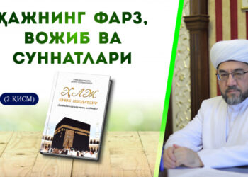 Ҳажнинг фарз, вожиб ва суннатлари (2 қисм)