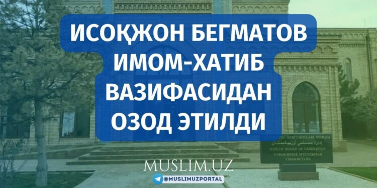 ИСОҚЖОН БЕГМАТОВ ИМОМ-ХАТИБ ВАЗИФАСИДАН ОЗОД ЭТИЛДИ