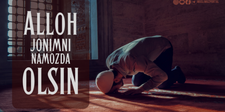 Аллоҳ жонимни намозда олсин